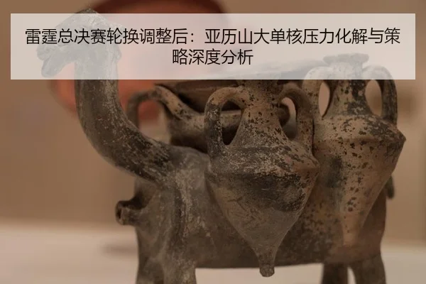 雷霆总决赛轮换调整后：亚历山大单核压力化解与策略深度分析