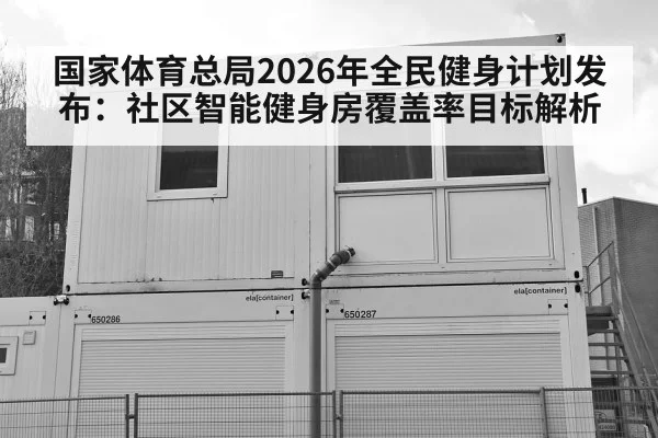 国家体育总局2026年全民健身计划发布：社区智能健身房覆盖率目标解析