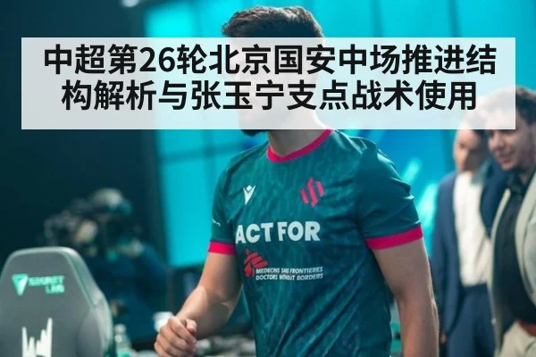 中超第26轮北京国安中场推进结构解析与张玉宁支点战术使用