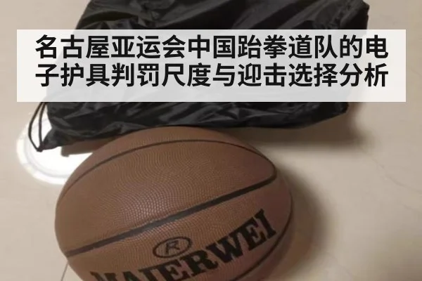 名古屋亚运会中国跆拳道队的电子护具判罚尺度与迎击选择分析