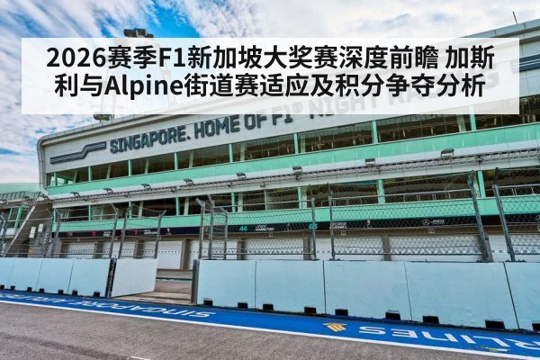 2026赛季F1新加坡大奖赛深度前瞻 加斯利与Alpine街道赛适应及积分争夺分析