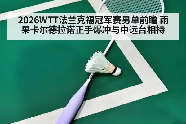 2026WTT法兰克福冠军赛男单前瞻 雨果卡尔德拉诺正手爆冲与中远台相持