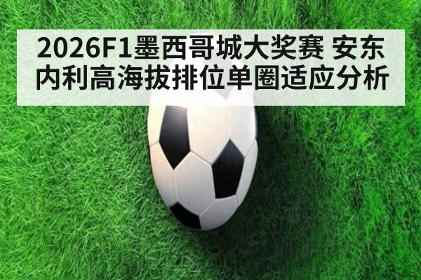 2026F1墨西哥城大奖赛 安东内利高海拔排位单圈适应分析
